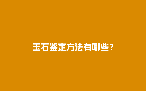 玉石鉴定方法有哪些？