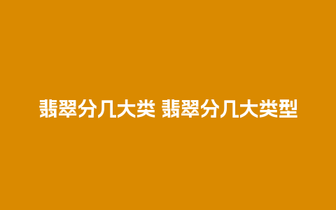 翡翠分几大类 翡翠分几大类型