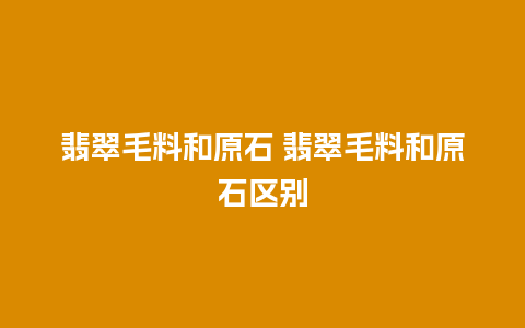 翡翠毛料和原石 翡翠毛料和原石区别