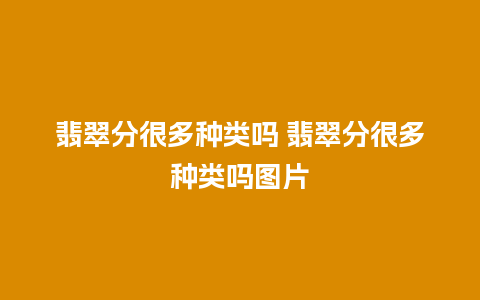 翡翠分很多种类吗 翡翠分很多种类吗图片