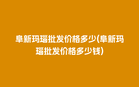 阜新玛瑙批发价格多少(阜新玛瑙批发价格多少钱)