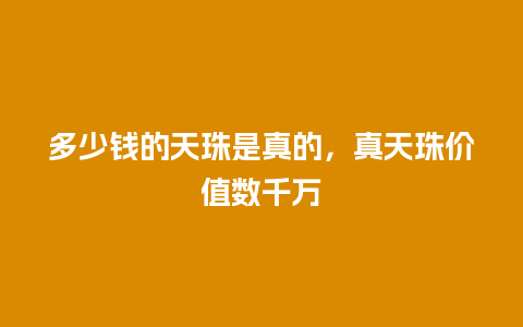 多少钱的天珠是真的，真天珠价值数千万