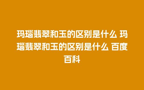 玛瑙翡翠和玉的区别是什么 玛瑙翡翠和玉的区别是什么 百度百科