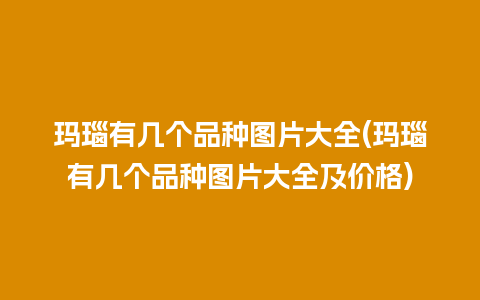 玛瑙有几个品种图片大全(玛瑙有几个品种图片大全及价格)