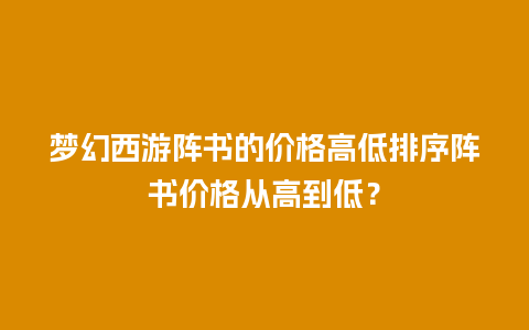 梦幻西游阵书的价格高低排序阵书价格从高到低？