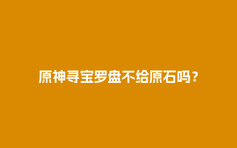 原神寻宝罗盘不给原石吗？