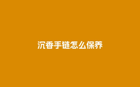 沉香手链怎么保养