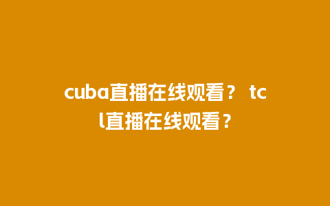 cuba直播在线观看？ tcl直播在线观看？