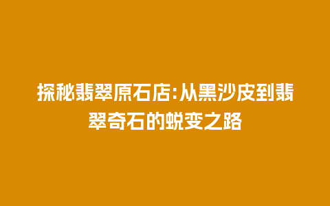 探秘翡翠原石店:从黑沙皮到翡翠奇石的蜕变之路