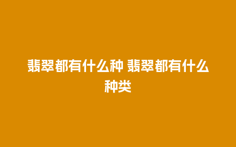 翡翠都有什么种 翡翠都有什么种类