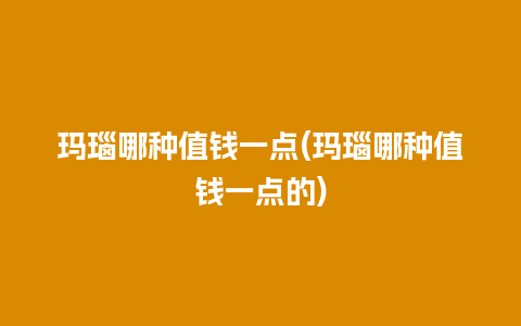 玛瑙哪种值钱一点(玛瑙哪种值钱一点的)