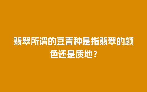 翡翠所谓的豆青种是指翡翠的颜色还是质地？