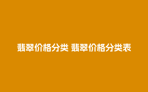 翡翠价格分类 翡翠价格分类表