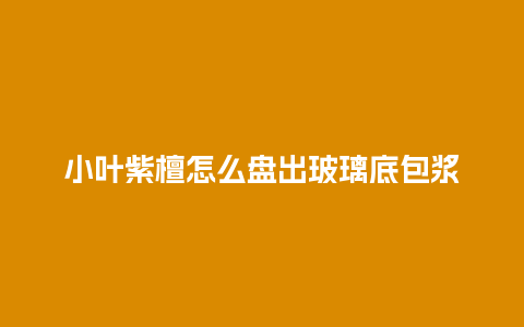 小叶紫檀怎么盘出玻璃底包浆