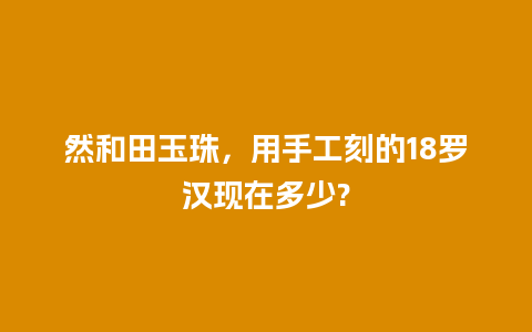 然和田玉珠，用手工刻的18罗汉现在多少?