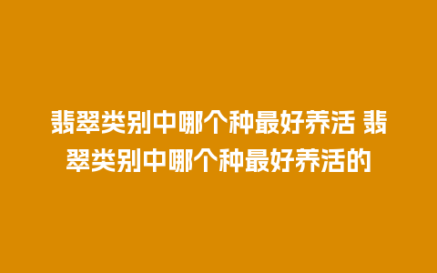 翡翠类别中哪个种最好养活 翡翠类别中哪个种最好养活的
