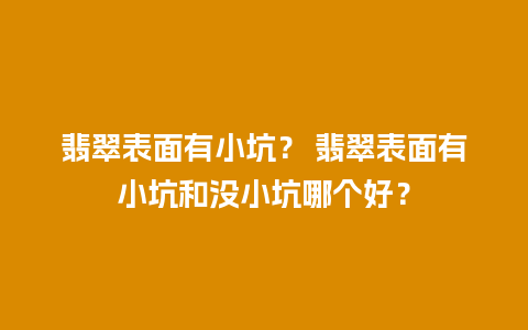翡翠表面有小坑？ 翡翠表面有小坑和没小坑哪个好？