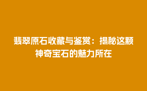 翡翠原石收藏与鉴赏：揭秘这颗神奇宝石的魅力所在