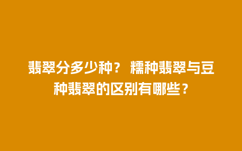 翡翠分多少种？ 糯种翡翠与豆种翡翠的区别有哪些？