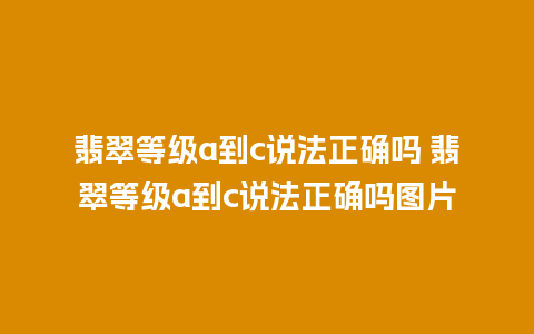 翡翠等级a到c说法正确吗 翡翠等级a到c说法正确吗图片