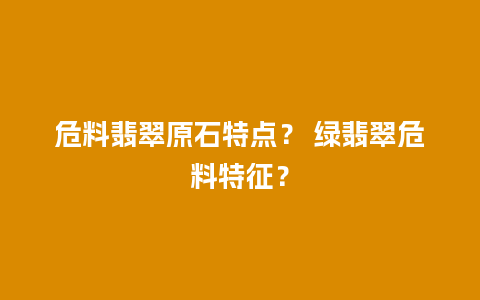 危料翡翠原石特点？ 绿翡翠危料特征？