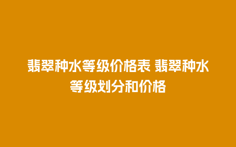 翡翠种水等级价格表 翡翠种水等级划分和价格