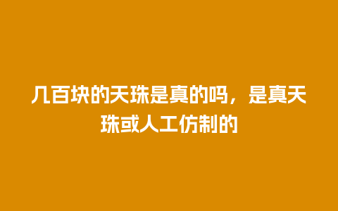 几百块的天珠是真的吗，是真天珠或人工仿制的