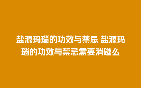 盐源玛瑙的功效与禁忌 盐源玛瑙的功效与禁忌需要消磁么