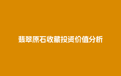 翡翠原石收藏投资价值分析插图 翡翠原石收藏投资价值分析