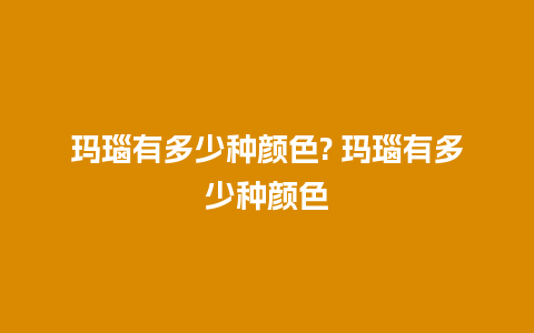 玛瑙有多少种颜色? 玛瑙有多少种颜色