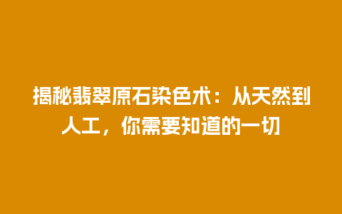 揭秘翡翠原石染色术:从天然到人工,你需要知道的一切插图 揭秘翡翠原石染色术:从天然到人工,你需要知道的一切
