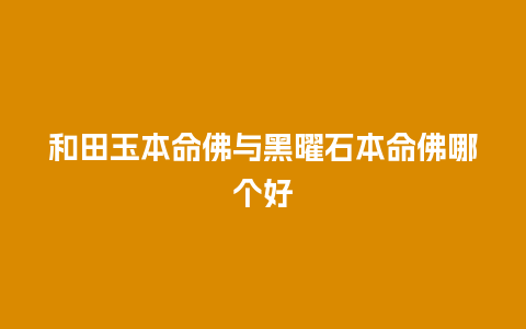 和田玉本命佛与黑曜石本命佛哪个好