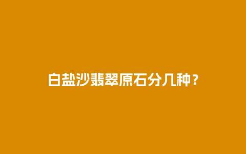 白盐沙翡翠原石分几种？