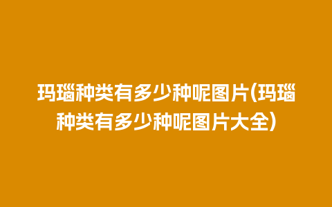 玛瑙种类有多少种呢图片(玛瑙种类有多少种呢图片大全)
