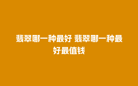 翡翠哪一种最好 翡翠哪一种最好最值钱