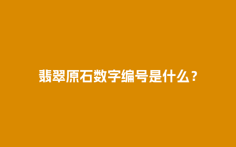 翡翠原石数字编号是什么？