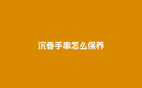 沉香手串怎么保养