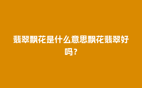 翡翠飘花是什么意思飘花翡翠好吗？