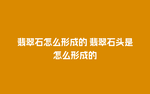 翡翠石怎么形成的 翡翠石头是怎么形成的