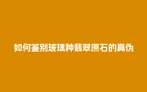 如何鉴别玻璃种翡翠原石的真伪