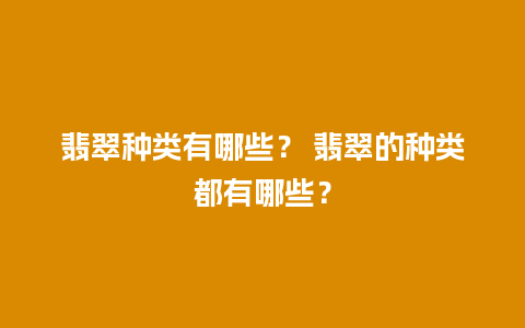 翡翠种类有哪些？ 翡翠的种类都有哪些？