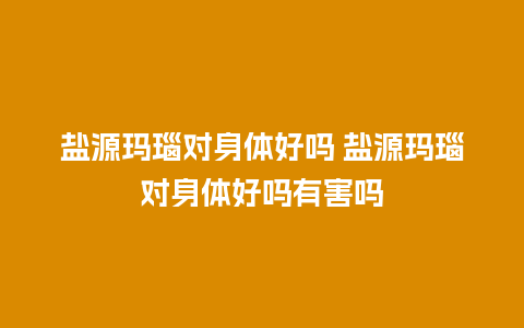 盐源玛瑙对身体好吗 盐源玛瑙对身体好吗有害吗