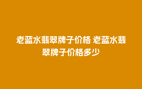 老蓝水翡翠牌子价格 老蓝水翡翠牌子价格多少