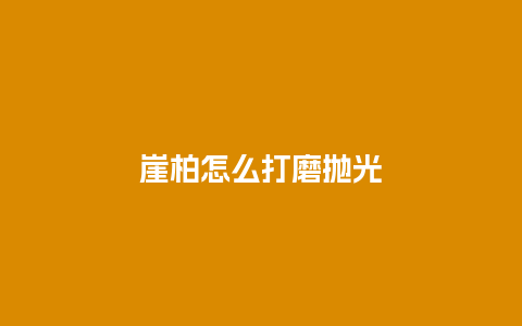 崖柏怎么打磨抛光