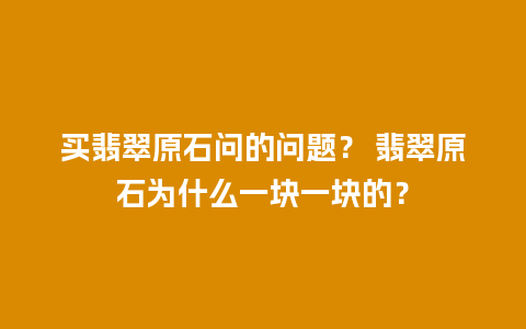 买翡翠原石问的问题？ 翡翠原石为什么一块一块的？