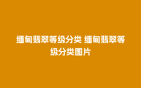 缅甸翡翠等级分类 缅甸翡翠等级分类图片