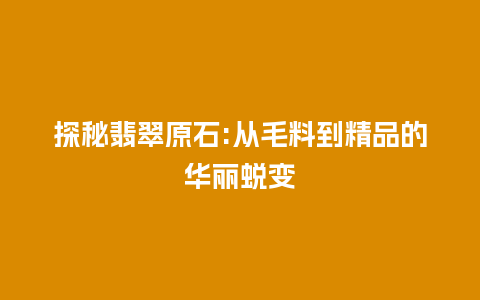 探秘翡翠原石:从毛料到精品的华丽蜕变