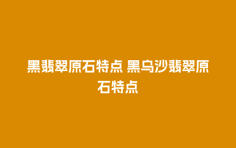 黑翡翠原石特点 黑乌沙翡翠原石特点