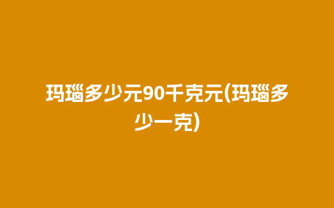 玛瑙多少元90千克元(玛瑙多少一克)