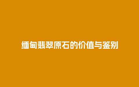 缅甸翡翠原石的价值与鉴别